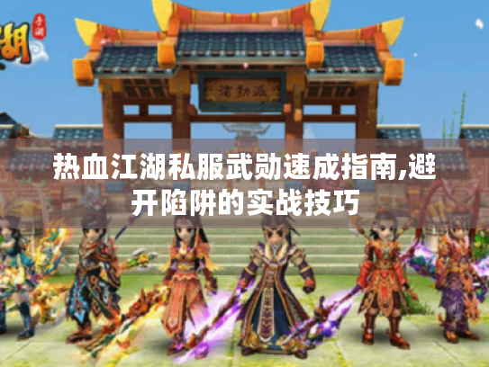 热血江湖私服武勋速成指南,避开陷阱的实战技巧