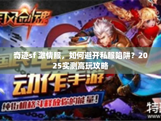 奇迹sf 激情服，如何避开私服陷阱？2025实测高玩攻略