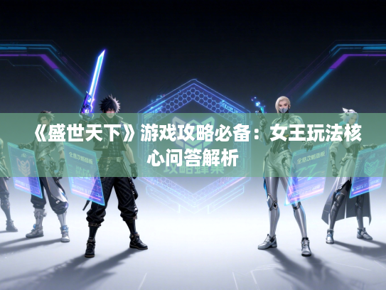 《盛世天下》游戏攻略必备：女王玩法核心问答解析