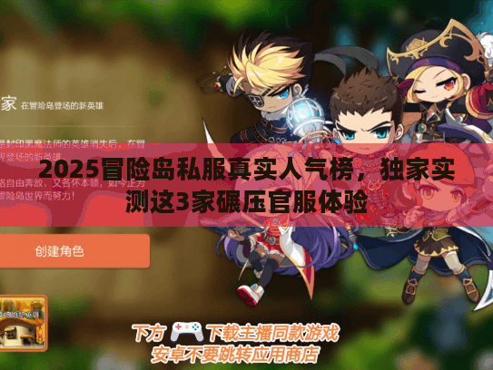 2025冒险岛私服真实人气榜，独家实测这3家碾压官服体验