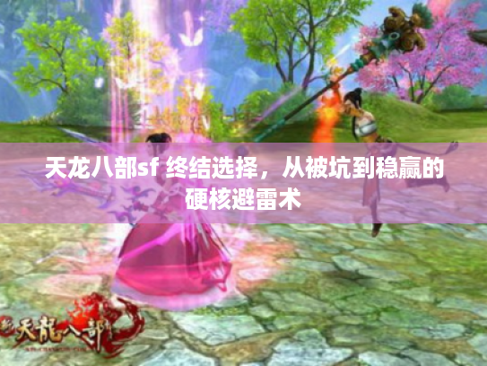天龙八部sf 终结选择，从被坑到稳赢的硬核避雷术