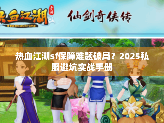 热血江湖sf保障难题破局？2025私服避坑实战手册
