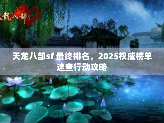 天龙八部sf 最终排名，2025权威榜单速查行动攻略