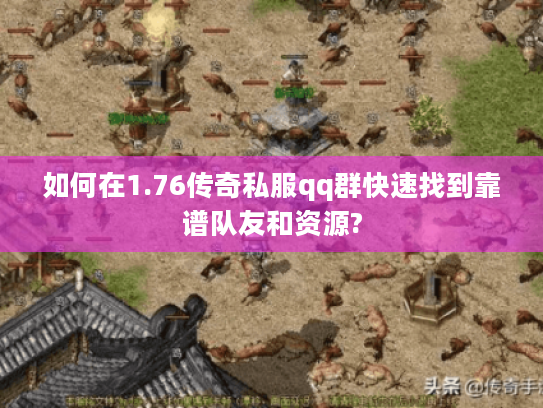 如何在1.76传奇私服qq群快速找到靠谱队友和资源? 如何在1.76传奇私服qq群快速找到靠谱队友和资源?
