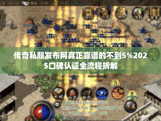 传奇私服发布网真正靠谱的不到5%2025口碑认证全流程拆解