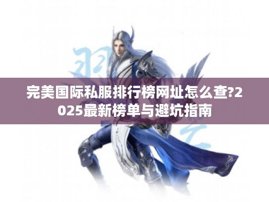 完美国际私服排行榜网址怎么查?2025最新榜单与避坑指南
