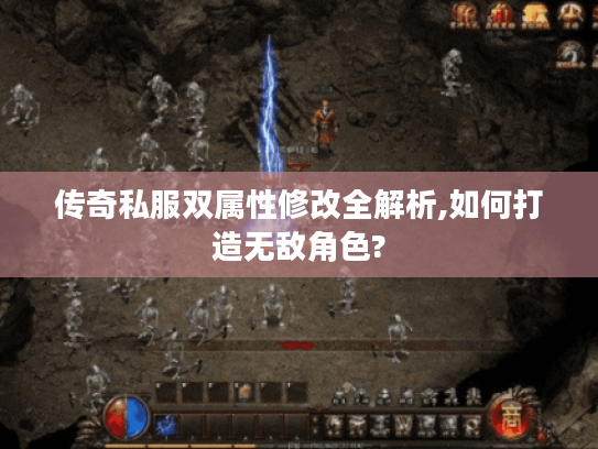 传奇私服双属性修改全解析,如何打造无敌角色?