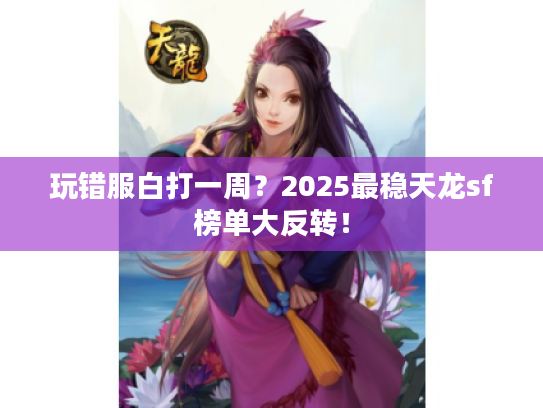 玩错服白打一周？2025最稳天龙sf榜单大反转！