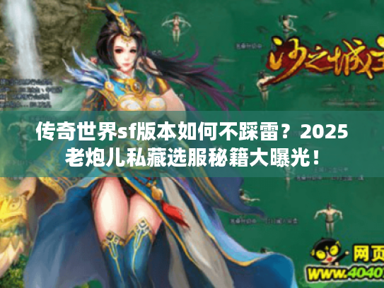 传奇世界sf版本如何不踩雷？2025老炮儿私藏选服秘籍大曝光！