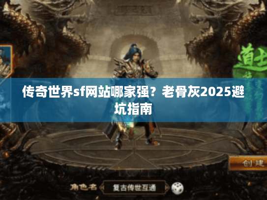 传奇世界sf网站哪家强？老骨灰2025避坑指南