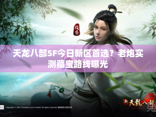 天龙八部SF今日新区首选？老炮实测藏宝路线曝光