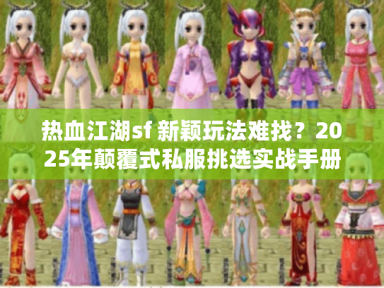 热血江湖sf 新颖玩法难找？2025年颠覆式私服挑选实战手册