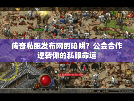 传奇私服发布网的陷阱？公会合作逆转你的私服命运