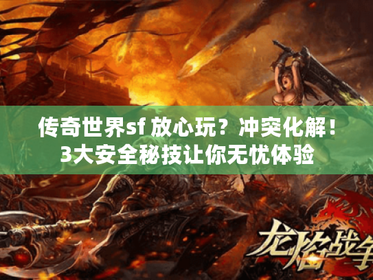传奇世界sf 放心玩？冲突化解！3大安全秘技让你无忧体验