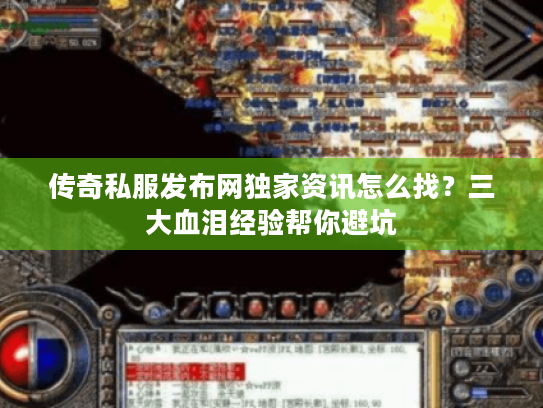 传奇私服发布网独家资讯怎么找？三大血泪经验帮你避坑