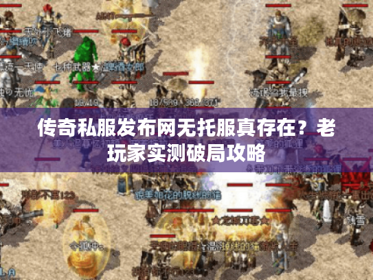 传奇私服发布网无托服真存在？老玩家实测破局攻略