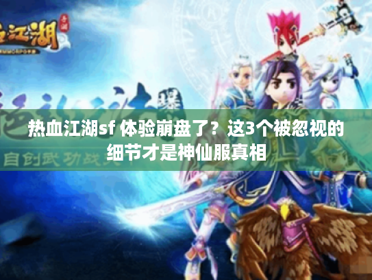 热血江湖sf 体验崩盘了？这3个被忽视的细节才是神仙服真相