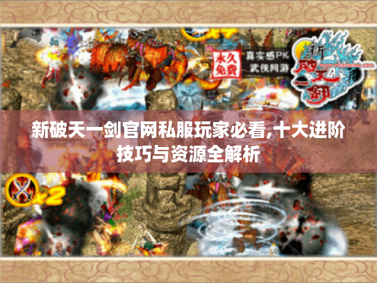 新破天一剑官网私服玩家必看,十大进阶技巧与资源全解析