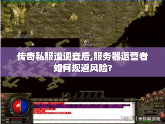 传奇私服遭调查后,服务器运营者如何规避风险? 传奇私服遭调查后,服务器运营者如何规避风险?