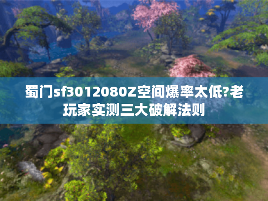 蜀门sf3012080Z空间爆率太低?老玩家实测三大破解法则