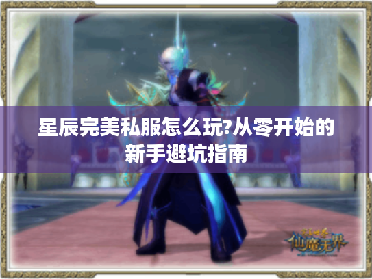 星辰完美私服怎么玩?从零开始的新手避坑指南