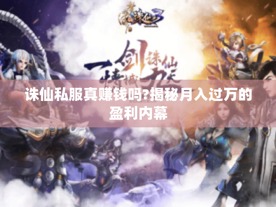 诛仙私服真赚钱吗?揭秘月入过万的盈利内幕 诛仙私服真赚钱吗?揭秘月入过万的盈利内幕