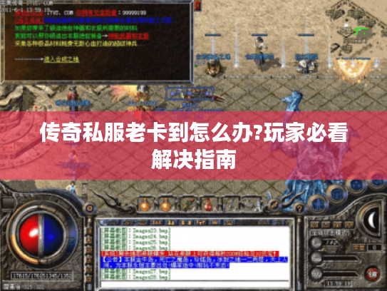 传奇私服老卡到怎么办?玩家必看解决指南