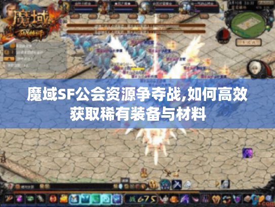 魔域SF公会资源争夺战,如何高效获取稀有装备与材料 魔域SF公会资源争夺战,如何高效获取稀有装备与材料