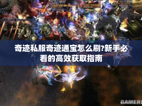 奇迹私服奇迹通宝怎么刷?新手必看的高效获取指南