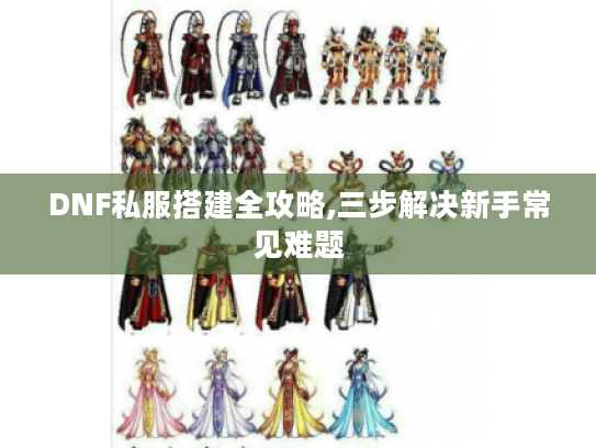 DNF私服搭建全攻略,三步解决新手常见难题