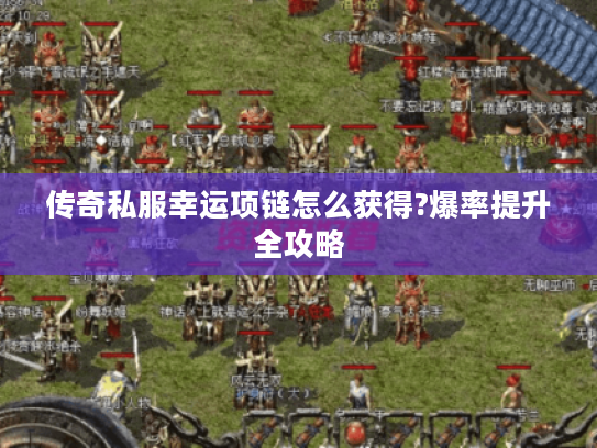 传奇私服幸运项链怎么获得?爆率提升全攻略