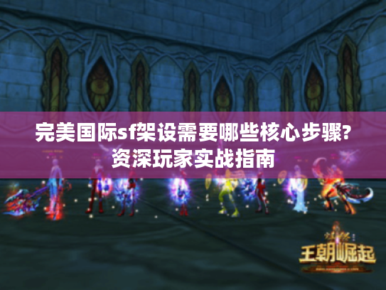完美国际sf架设需要哪些核心步骤?资深玩家实战指南 完美国际sf架设需要哪些核心步骤?资深玩家实战指南