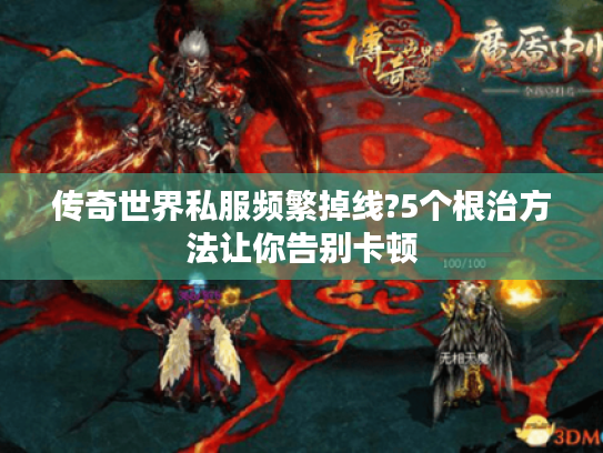 传奇世界私服频繁掉线?5个根治方法让你告别卡顿