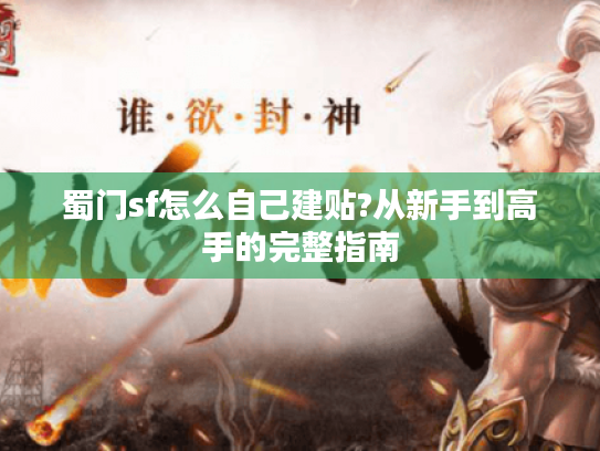 蜀门sf怎么自己建贴?从新手到高手的完整指南 蜀门sf怎么自己建贴?从新手到高手的完整指南