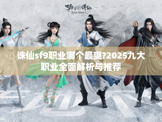 诛仙sf9职业哪个最爽?2025九大职业全面解析与推荐