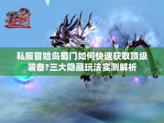 私服冒险岛蜀门如何快速获取顶级装备?三大隐藏玩法实测解析