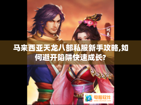 马来西亚天龙八部私服新手攻略,如何避开陷阱快速成长?