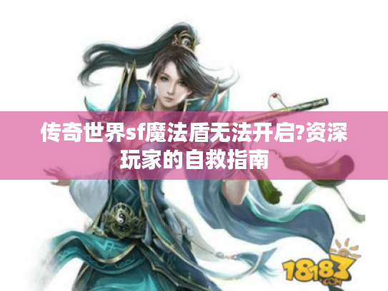 传奇世界sf魔法盾无法开启?资深玩家的自救指南