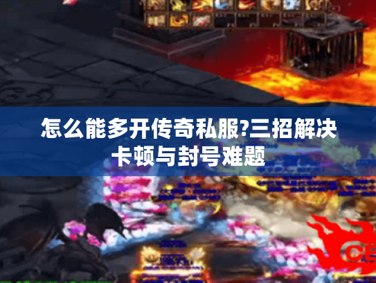 怎么能多开传奇私服?三招解决卡顿与封号难题