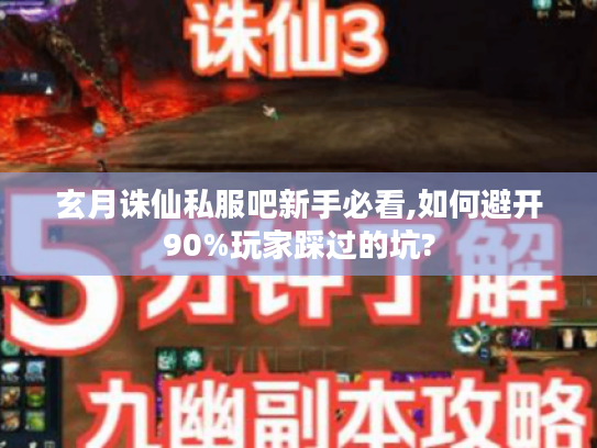 玄月诛仙私服吧新手必看,如何避开90%玩家踩过的坑?