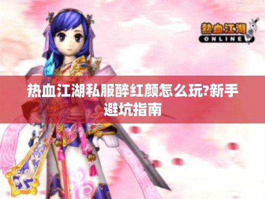 热血江湖私服醉红颜怎么玩?新手避坑指南 热血江湖私服醉红颜怎么玩?新手避坑指南
