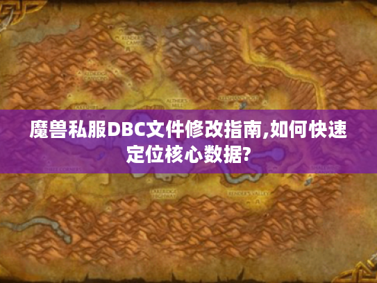 魔兽私服DBC文件修改指南,如何快速定位核心数据?