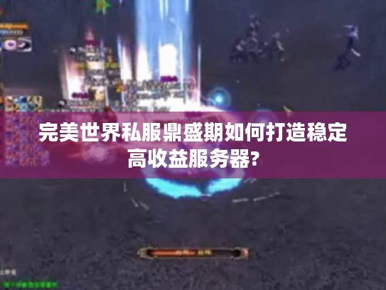 完美世界私服鼎盛期如何打造稳定高收益服务器?