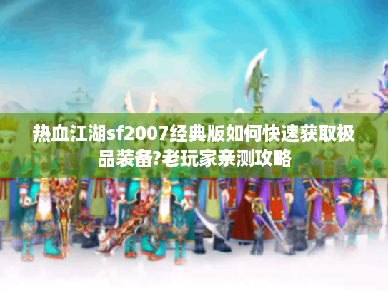 热血江湖sf2007经典版如何快速获取极品装备?老玩家亲测攻略