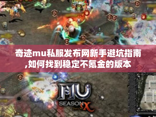 奇迹mu私服发布网新手避坑指南,如何找到稳定不氪金的版本