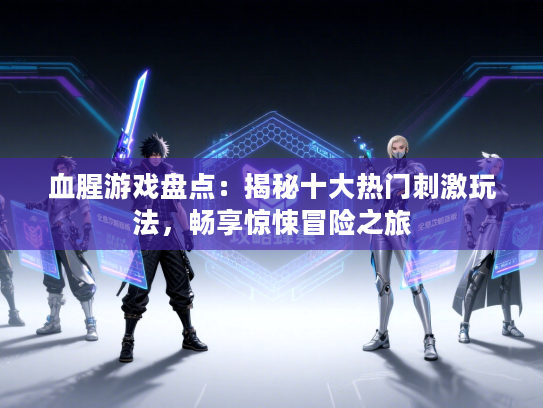 血腥游戏盘点：揭秘十大热门刺激玩法，畅享惊悚冒险之旅