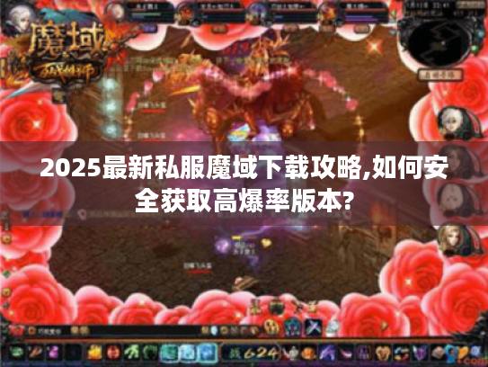 2025最新私服魔域下载攻略,如何安全获取高爆率版本?