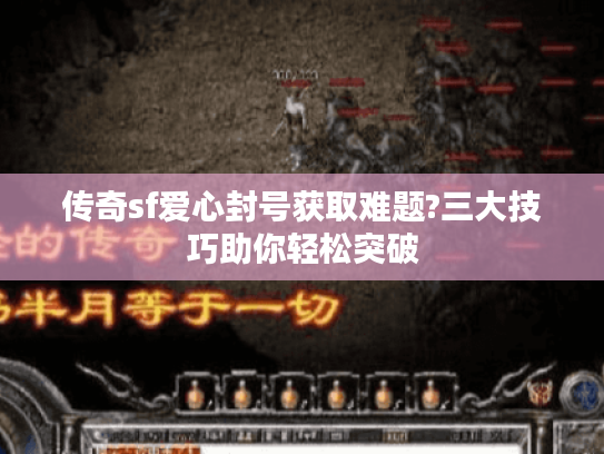 传奇sf爱心封号获取难题?三大技巧助你轻松突破