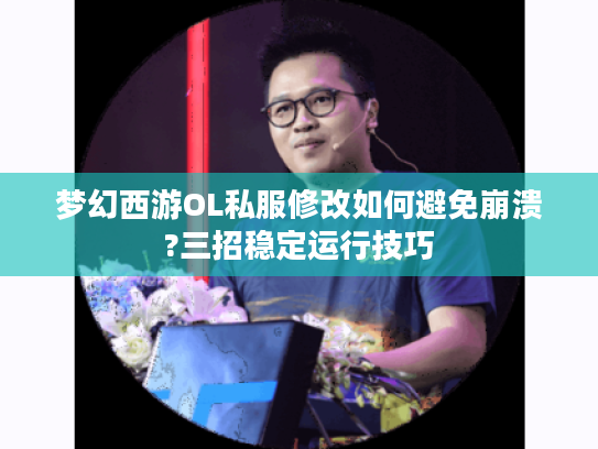 梦幻西游OL私服修改如何避免崩溃?三招稳定运行技巧 梦幻西游OL私服修改如何避免崩溃?三招稳定运行技巧
