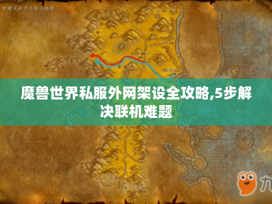 魔兽世界私服外网架设全攻略,5步解决联机难题